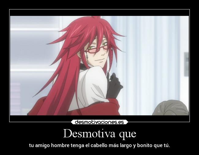 Desmotiva que - tu amigo hombre tenga el cabello más largo y bonito que tú.