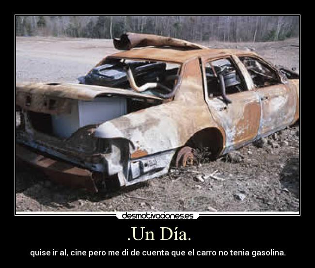 .Un Día. - quise ir al, cine pero me di de cuenta que el carro no tenia gasolina.