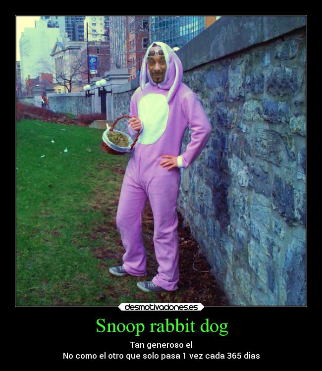 Snoop rabbit dog - Tan generoso el
No como el otro que solo pasa 1 vez cada 365 dias