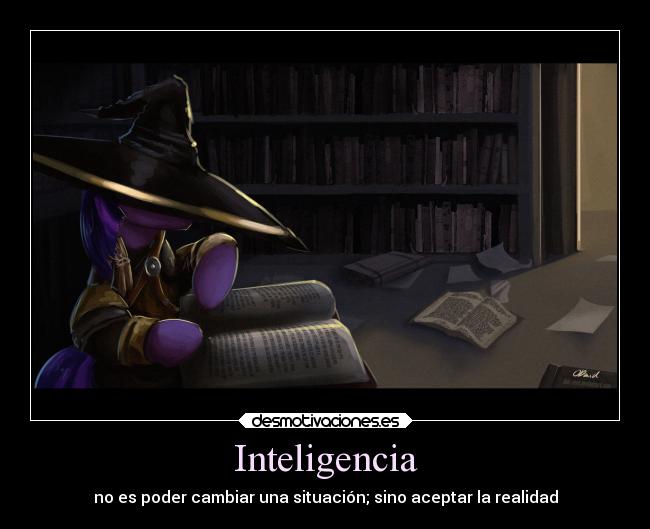 Inteligencia - no es poder cambiar una situación; sino aceptar la realidad