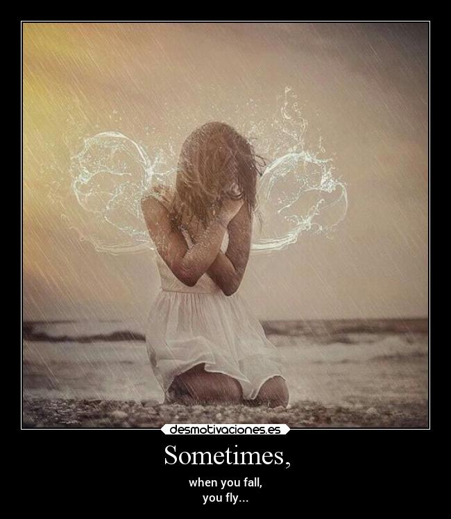 Sometimes, - when you fall,
you fly...