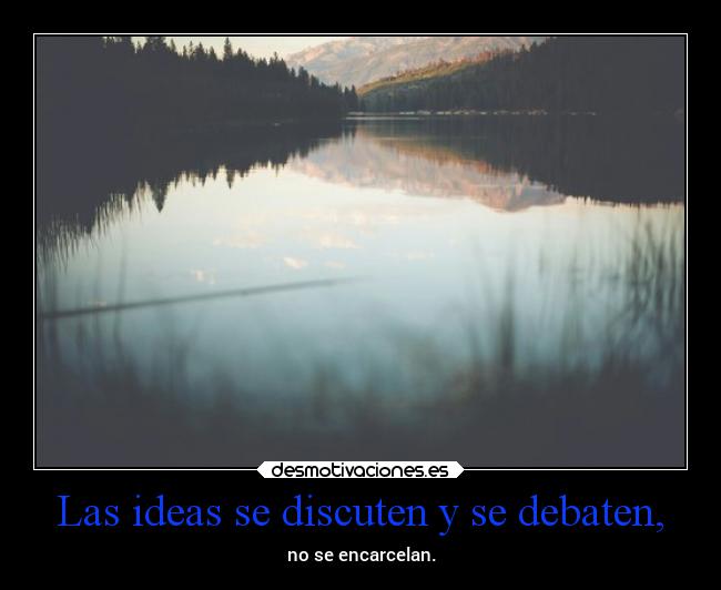 Las ideas se discuten y se debaten, - no se encarcelan.