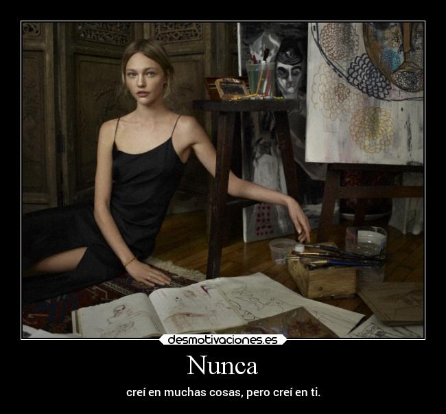 Nunca - creí en muchas cosas, pero creí en ti.