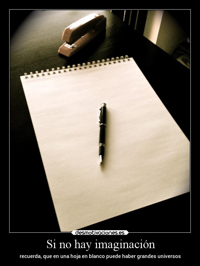 Si no hay imaginación - recuerda, que en una hoja en blanco puede haber grandes universos