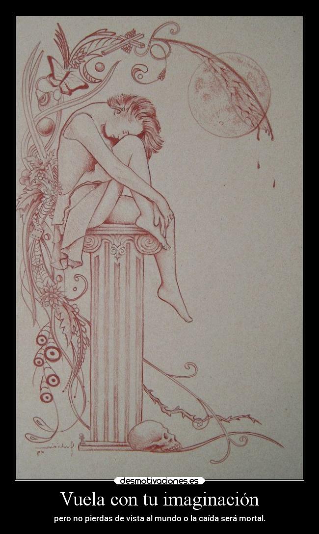 Vuela con tu imaginación - pero no pierdas de vista al mundo o la caída será mortal.