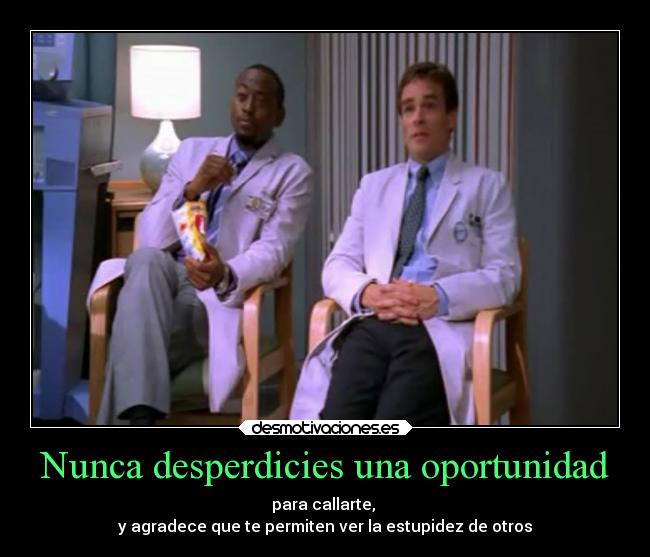 Nunca desperdicies una oportunidad - para callarte,
y agradece que te permiten ver la estupidez de otros