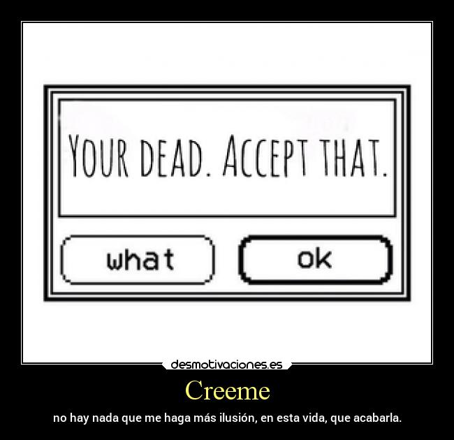 Creeme - no hay nada que me haga más ilusión, en esta vida, que acabarla.