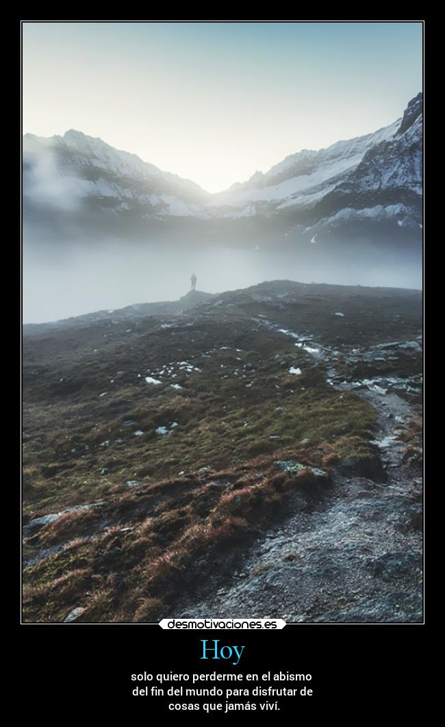 Hoy - solo quiero perderme en el abismo
del fin del mundo para disfrutar de
cosas que jamás viví.