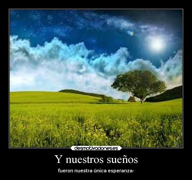 Y nuestros sueños - fueron nuestra única esperanza-