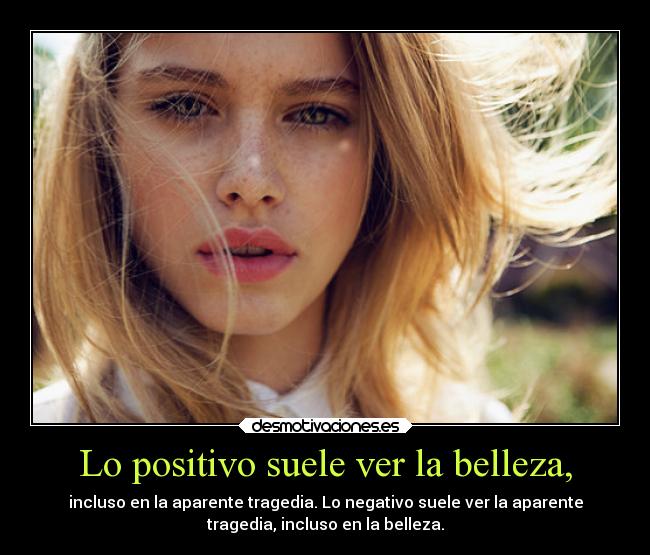Lo positivo suele ver la belleza, - incluso en la aparente tragedia. Lo negativo suele ver la aparente
tragedia, incluso en la belleza.