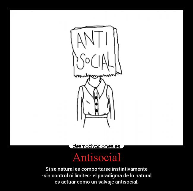 Antisocial - Si se natural es comportarse instintivamente
 -sin control ni límites- el paradigma de lo natural 
es actuar como un salvaje antisocial.