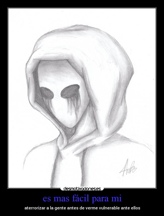 es mas fácil para mi - aterrorizar a la gente antes de verme vulnerable ante ellos