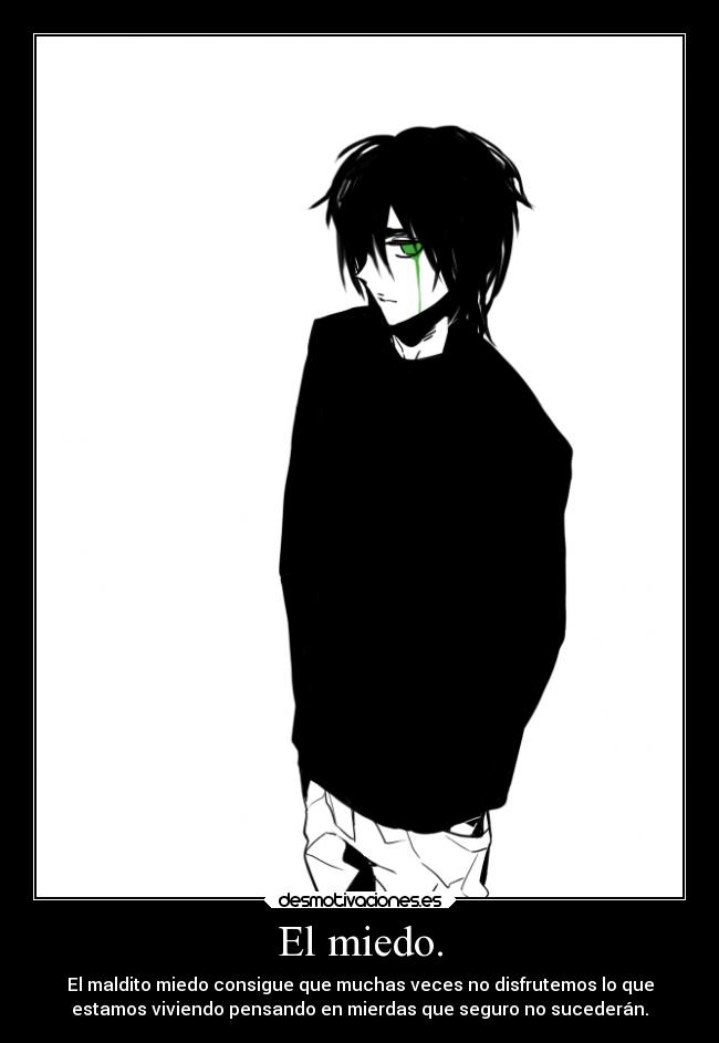 El miedo. - El maldito miedo consigue que muchas veces no disfrutemos lo que
estamos viviendo pensando en mierdas que seguro no sucederán.