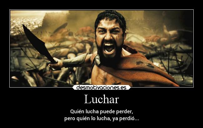 Luchar - Quién lucha puede perder,
pero quién lo lucha, ya perdió...