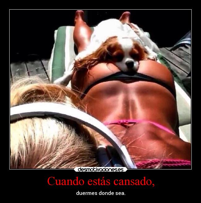 Cuando estás cansado, -