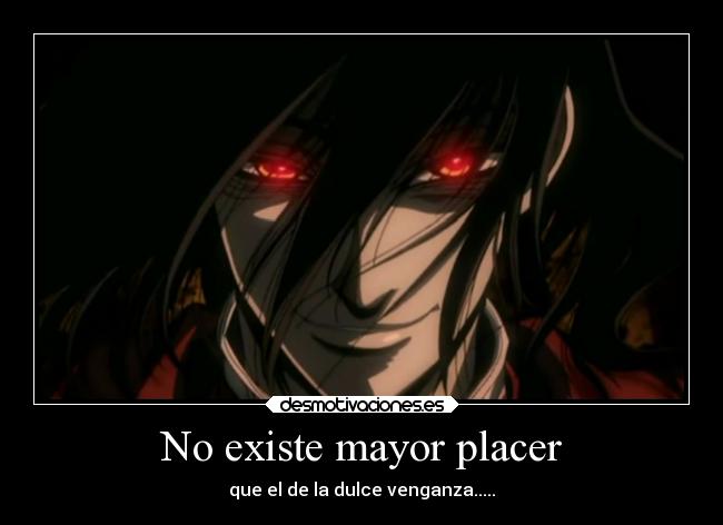 No existe mayor placer - que el de la dulce venganza.....