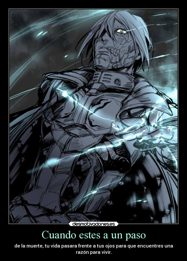 Cuando estes a un paso - de la muerte, tu vida pasara frente a tus ojos para que encuentres una
razón para vivir.