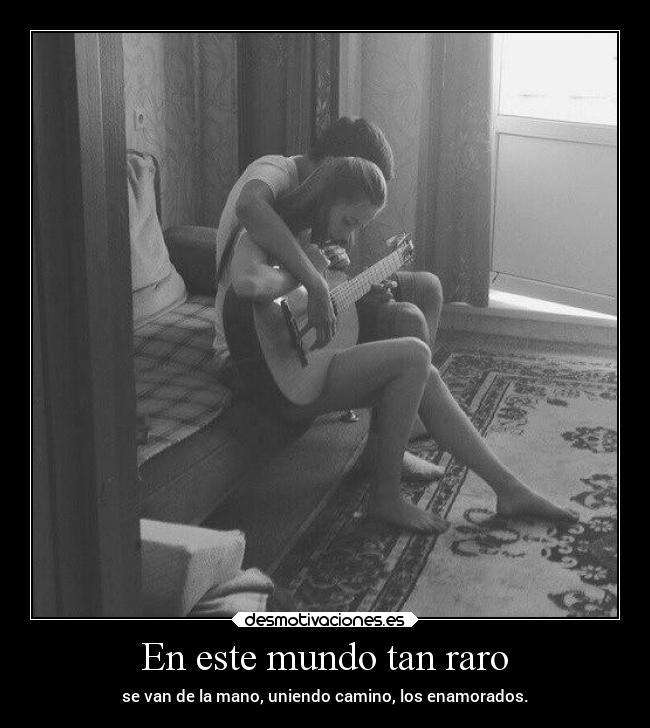 En este mundo tan raro - se van de la mano, uniendo camino, los enamorados.