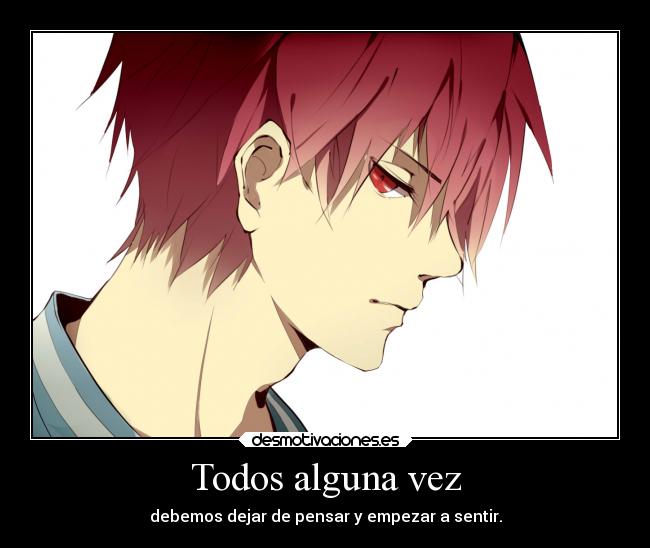 Todos alguna vez - debemos dejar de pensar y empezar a sentir.