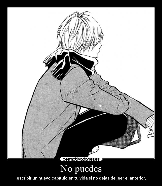 No puedes - escribir un nuevo capítulo en tu vida si no dejas de leer el anterior.