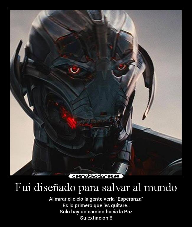 Fui diseñado para salvar al mundo - Al mirar el cielo la gente vería Esperanza
Es lo primero que les quitare..
Solo hay un camino hacia la Paz
Su extinción !!