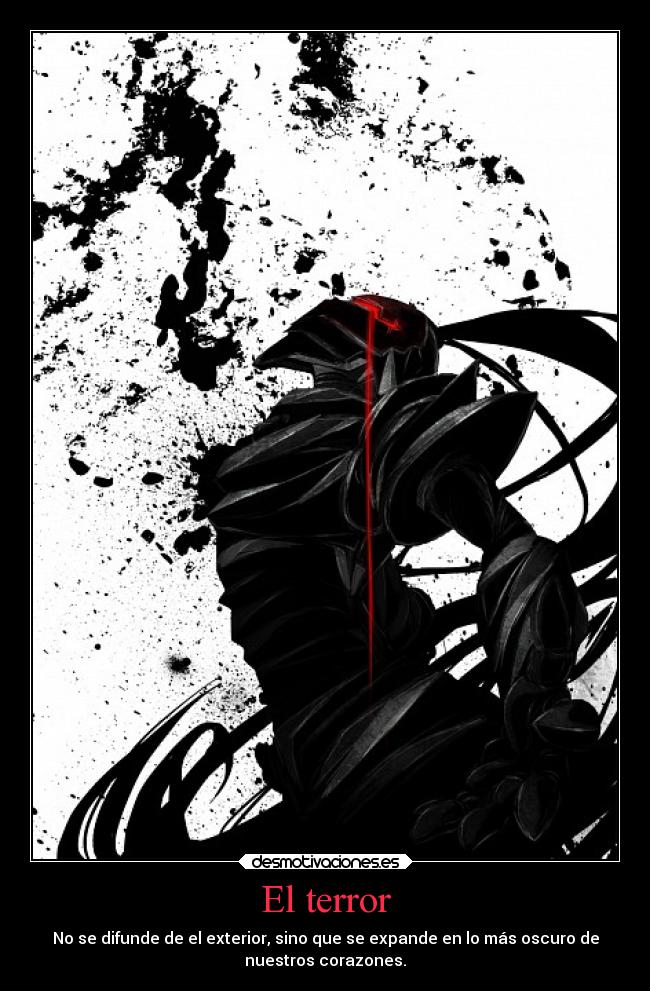 El terror - No se difunde de el exterior, sino que se expande en lo más oscuro de
nuestros corazones.
