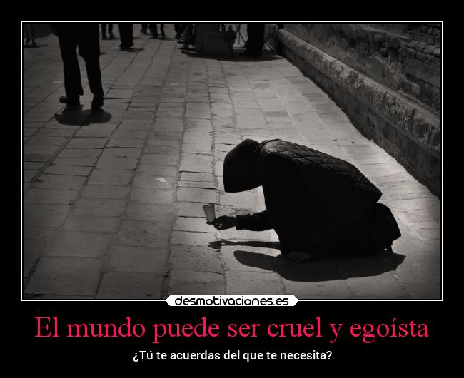 El mundo puede ser cruel y egoísta - ¿Tú te acuerdas del que te necesita?
