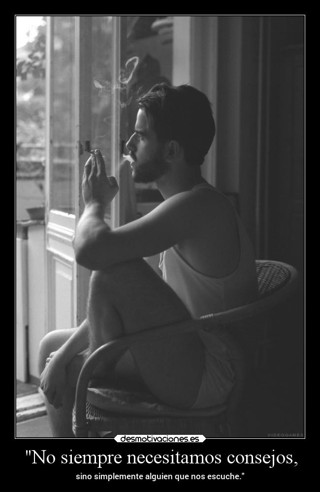 No siempre necesitamos consejos, - sino simplemente alguien que nos escuche.