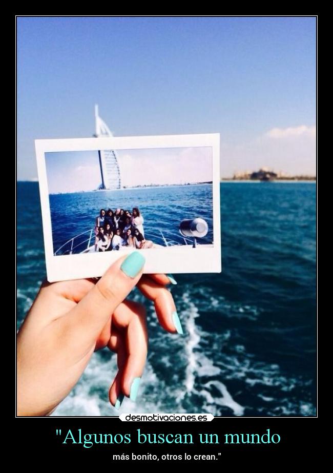 Algunos buscan un mundo - más bonito, otros lo crean.