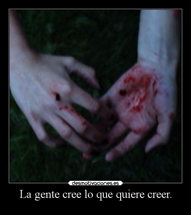 La gente cree lo que quiere creer. - 