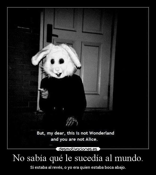 No sabía qué le sucedía al mundo. -