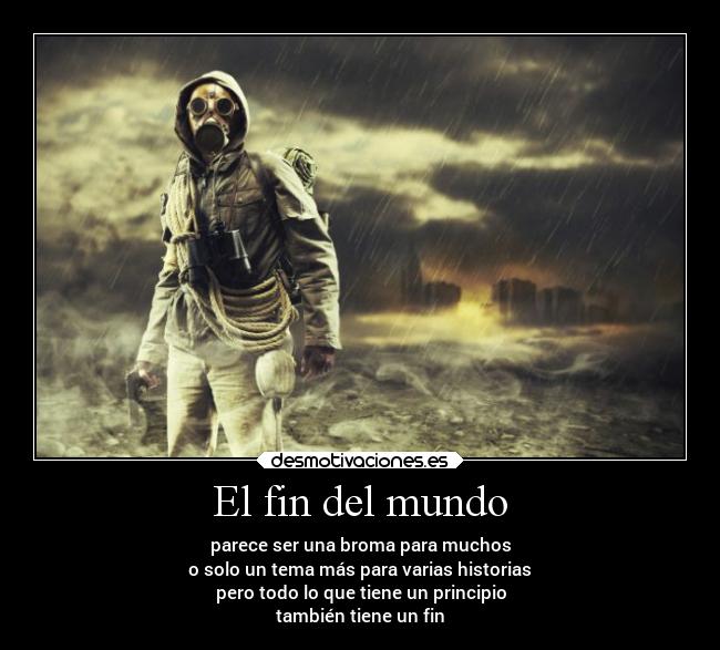 El fin del mundo - parece ser una broma para muchos
o solo un tema más para varias historias
pero todo lo que tiene un principio
también tiene un fin