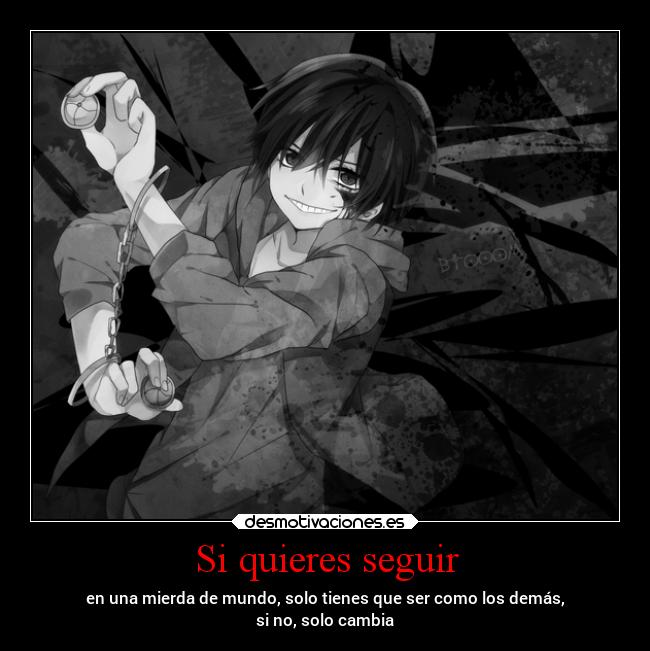 Si quieres seguir - en una mierda de mundo, solo tienes que ser como los demás,
si no, solo cambia