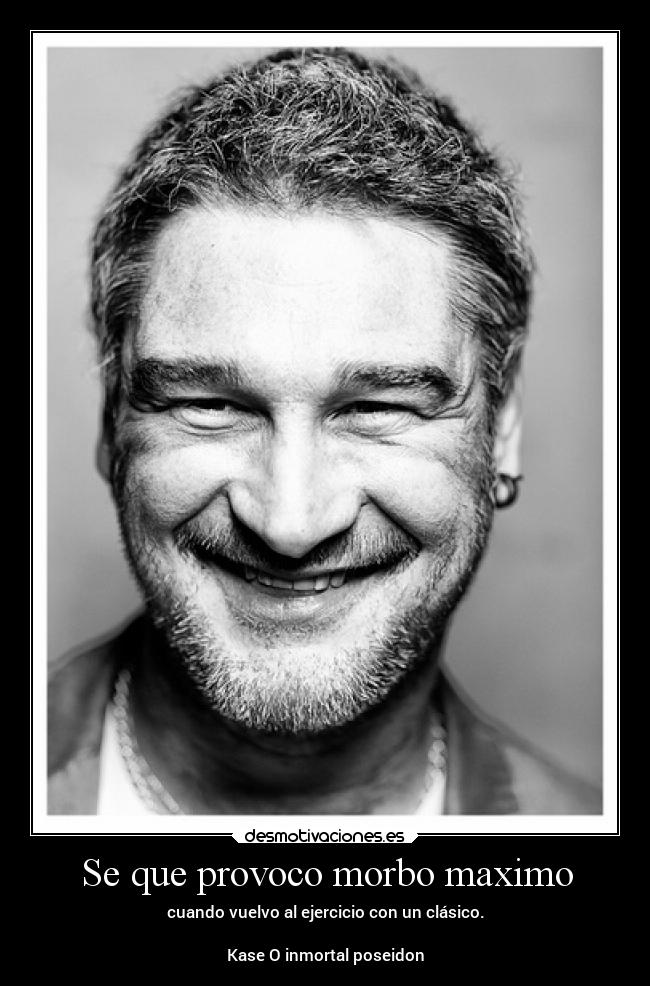 Se que provoco morbo maximo - cuando vuelvo al ejercicio con un clásico.
Kase O inmortal poseidon