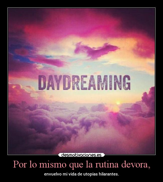 Por lo mismo que la rutina devora, - envuelvo mi vida de utopías hilarantes.