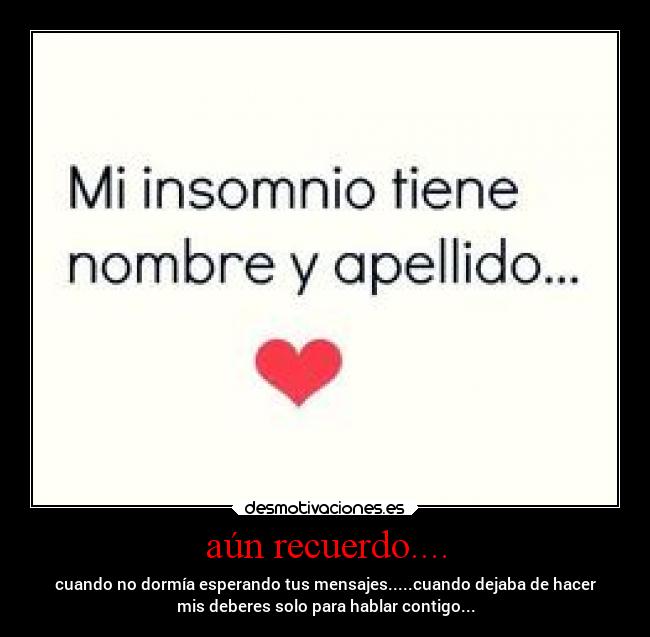 aún recuerdo.... - cuando no dormía esperando tus mensajes.....cuando dejaba de hacer
mis deberes solo para hablar contigo...