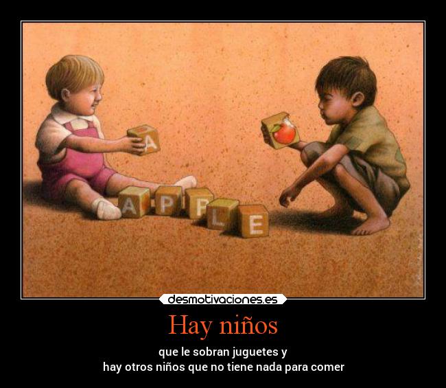 Hay niños - que le sobran juguetes y
hay otros niños que no tiene nada para comer