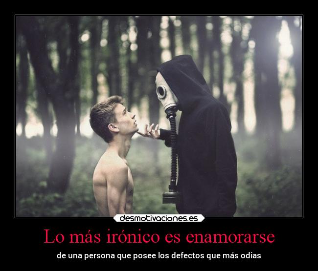 Lo más irónico es enamorarse - de una persona que posee los defectos que más odias