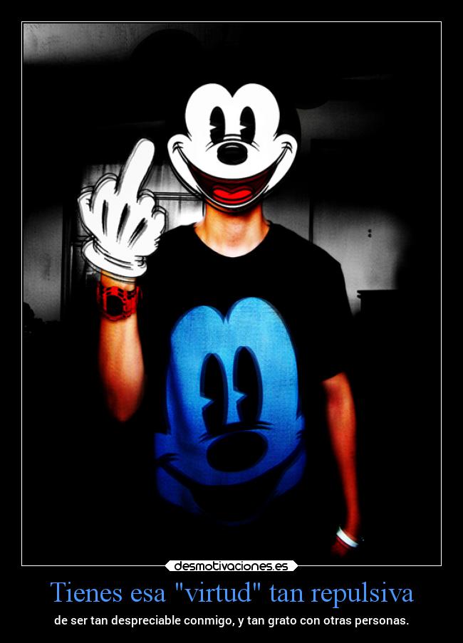 Tienes esa virtud tan repulsiva - de ser tan despreciable conmigo, y tan grato con otras personas.
