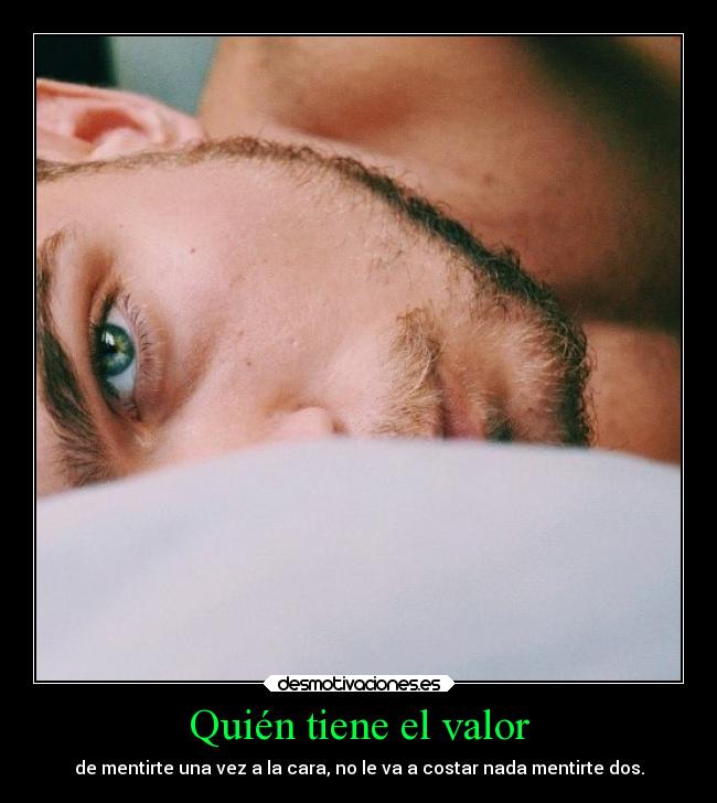 Quién tiene el valor - de mentirte una vez a la cara, no le va a costar nada mentirte dos.