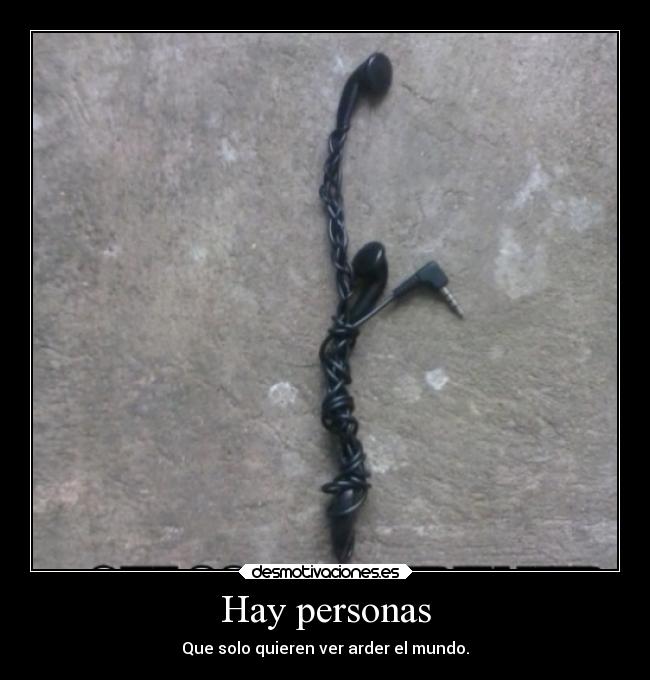 Hay personas - Que solo quieren ver arder el mundo.