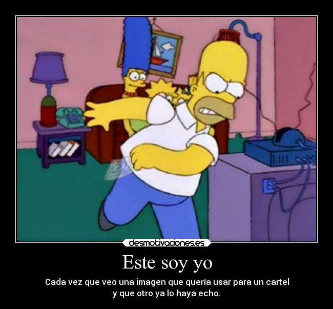 Este soy yo - Cada vez que veo una imagen que quería usar para un cartel
y que otro ya lo haya echo.