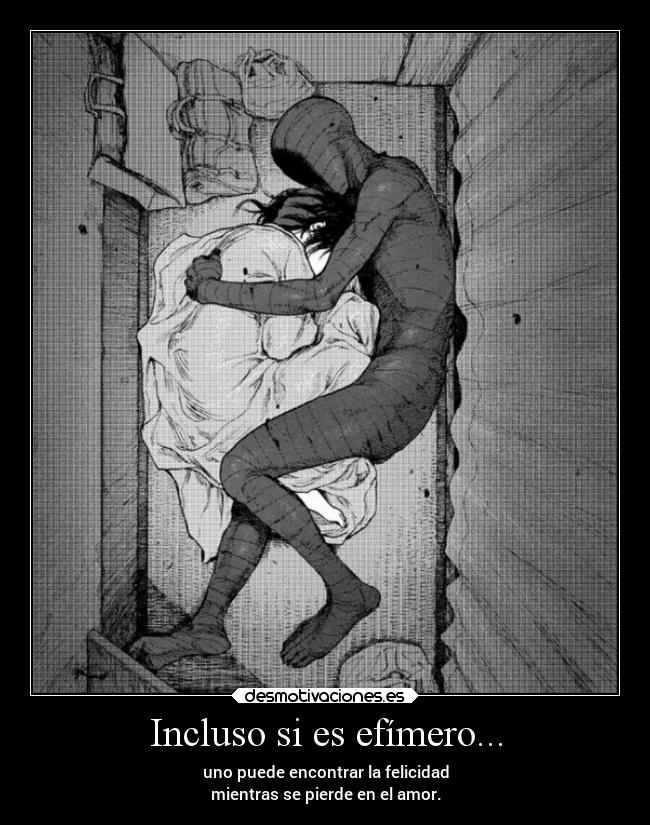 Incluso si es efímero... - uno puede encontrar la felicidad
mientras se pierde en el amor.