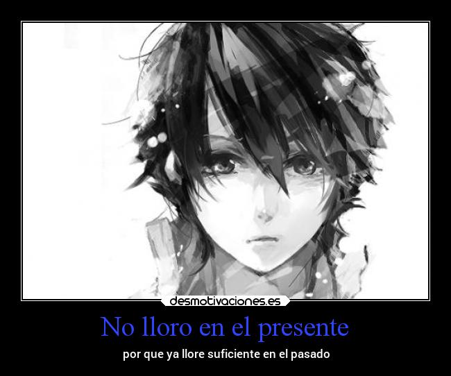 No lloro en el presente - por que ya llore suficiente en el pasado