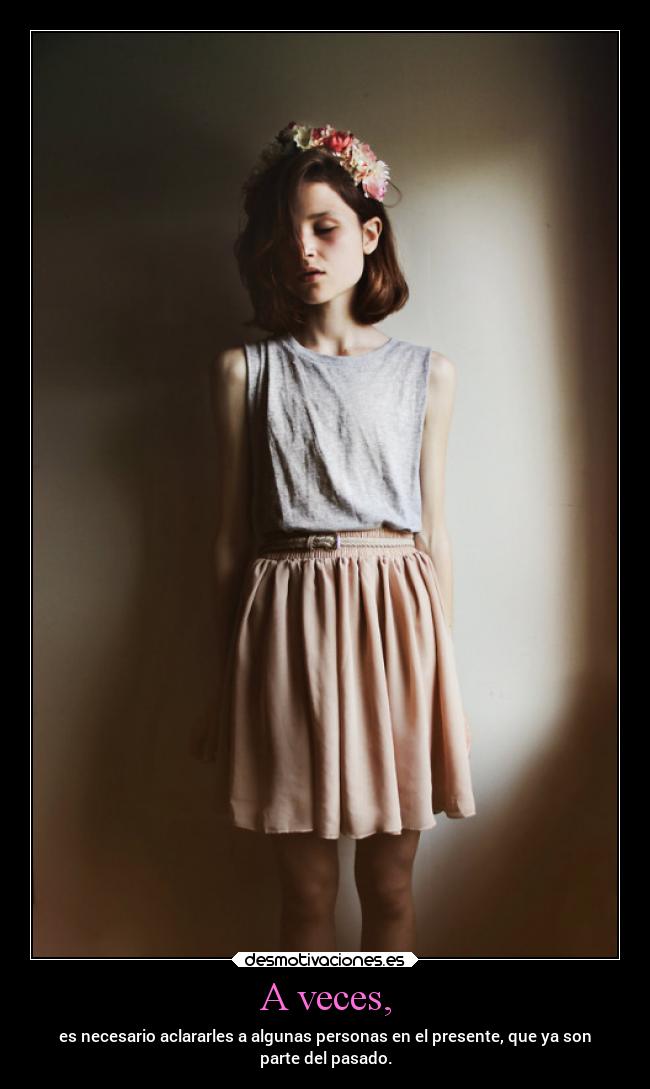 A veces, - es necesario aclararles a algunas personas en el presente, que ya son
parte del pasado.