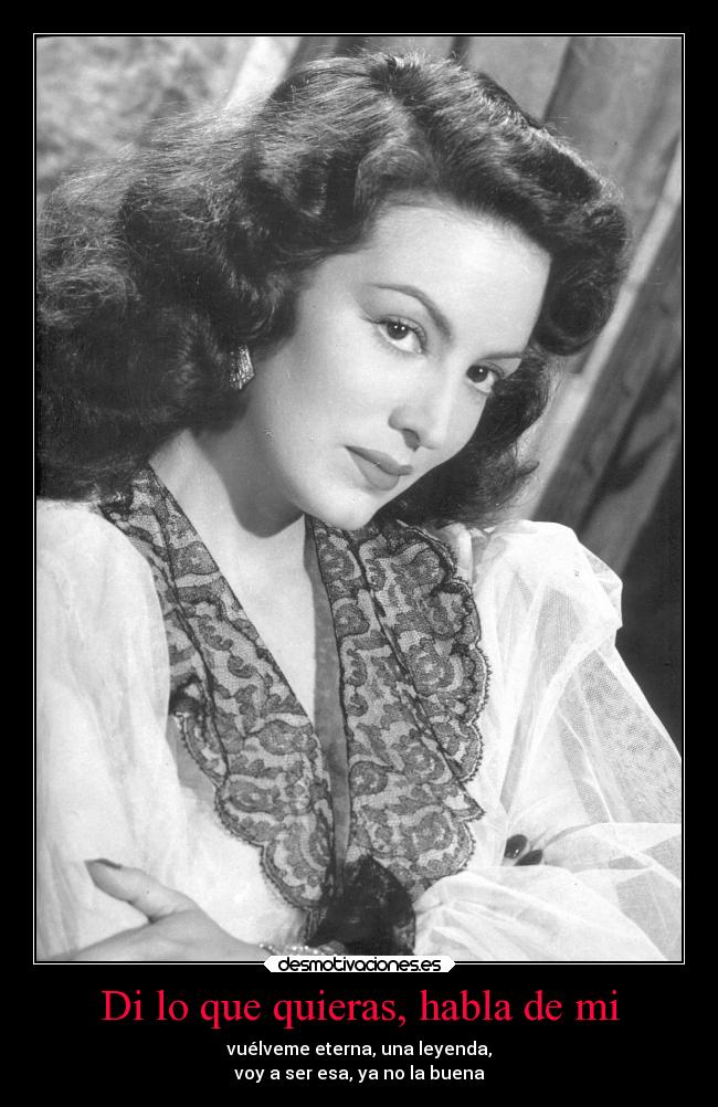 Di lo que quieras, habla de mi - vuélveme eterna, una leyenda,
voy a ser esa, ya no la buena
