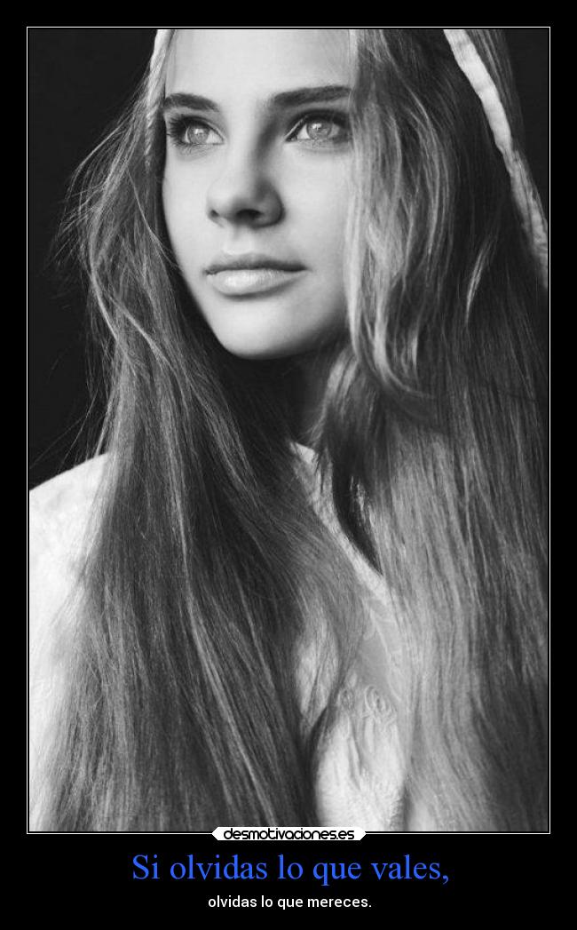 Si olvidas lo que vales, -