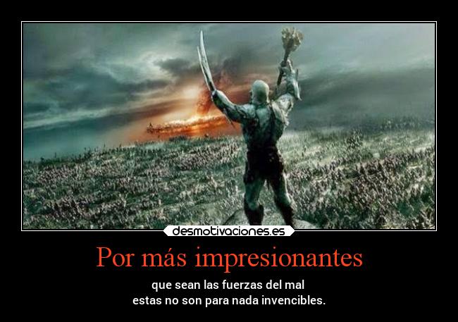 Por más impresionantes - que sean las fuerzas del mal 
estas no son para nada invencibles.