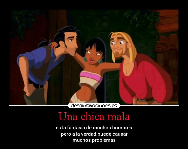 Una chica mala - es la fantasía de muchos hombres
pero a la verdad puede causar
muchos problemas