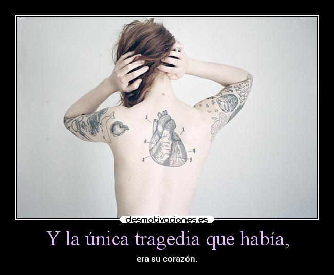 Y la única tragedia que había, - era su corazón.